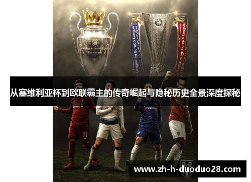 从塞维利亚杯到欧联霸主的传奇崛起与隐秘历史全景深度探秘