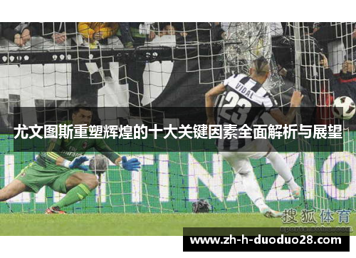 尤文图斯重塑辉煌的十大关键因素全面解析与展望
