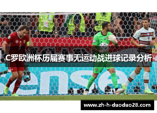 C罗欧洲杯历届赛事无运动战进球记录分析